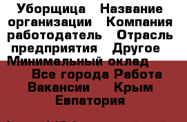 Уборщица › Название организации ­ Компания-работодатель › Отрасль предприятия ­ Другое › Минимальный оклад ­ 9 000 - Все города Работа » Вакансии   . Крым,Евпатория